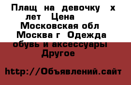 Плащ  на  девочку 4-х лет › Цена ­ 400 - Московская обл., Москва г. Одежда, обувь и аксессуары » Другое   